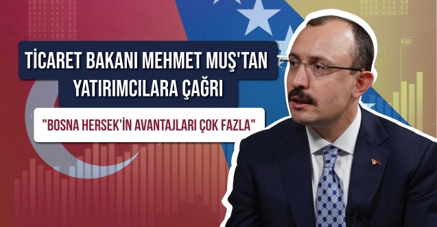 Ticaret Bakanı Muş’tan Türk yatırımcılara çağrı: Bosna Hersek’in avantajları çok fazla