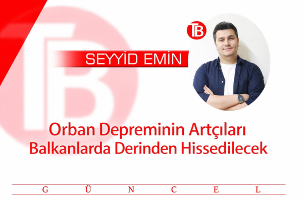 Orban “Depreminin” Artçıları Balkanlarda Derinden Hissedilecek